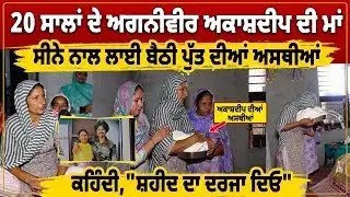 20 ਸਾਲਾਂ ਦੇ Agniveer Akashdeep ਦੀ ਮਾਂ ਸੀਨੇ ਨਾਲ ਲਾਈ ਬੈਠੀ ਪੱਤ ਦੀਆਂ ਅਸਥੀਆਂ, ਕਹਿੰਦੀ,