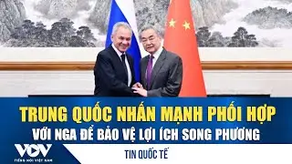 Lo ngại trật tự thế giới “đảo chiều”  Trung Quốc kêu gọi Nga duy trì liên lạc chặt chẽ | VOV