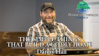 The Simple Things That Build A Godly Home - Danny Hall