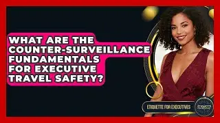 What Are The Counter-surveillance Fundamentals For Executive Travel Safety?