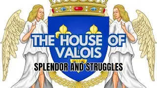 Part 4: The House of Valois: Splendor and Struggles