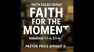Faith Filled Friday | Faith For The Moment | Habakkuk 1:1&ndash;4, 2:1&ndash;4 | Pastor Price Wright II: