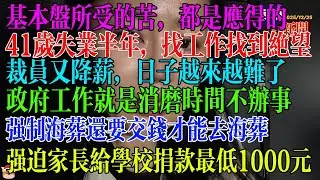 基本盘所受的苦都是应得的，41岁失业半年，找工作找到绝望裁员又降薪，日子越来越难了，工作就是消磨时间不办事，强制海葬还要交钱才能去海葬，强迫家长给学校捐款最低1000元   #民生 #中国经济 #失业