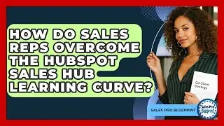 How Do Sales Reps Overcome The HubSpot Sales Hub Learning Curve? - Sales Pro Blueprint