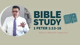 1 Peter 1:13-16 Bible Study - Pastor Edward Caballero