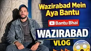 Wazirabad Vlog | Bantu Bhai Ki Zabardast Entry