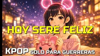 HOY SERE FELIZ  KPOP SOLO PARA GUERRERAS