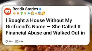 I Bought a House Without My Girlfriend&rsquo;s Name &mdash; She Called It Financial Abuse and Walked #reddit 