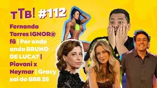 FFD#112 Fernanda Torres IGNOR@ f&atilde; |Onde anda BRUNO DE LUCA? | Piovani x Neymar | Gracy sai do BBB 25