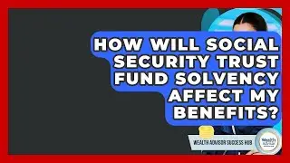 How Will Social Security Trust Fund Solvency Affect My Benefits? - Wealth Advisor Success Hub