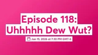 Episode 118: Uhhhhh Dew Wut?