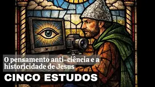 O pensamento anti-ciência e a historicidade de Jesus - 5 estudos
