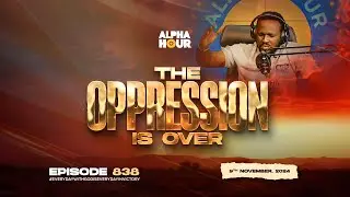 ALPHA HOUR EPISODE 838 |  THE OPPRESSION IS OVER   || 9TH NOVEMBER,2024
