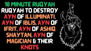 10 Minute Powerful Ruqyah to destroy Ayn & Knots illuminati, iblis, ifrit, ashiq Shaytan & Magician