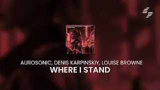 Aurosonic, Denis Karpinskiy, Louise Browne - Where I Stand [Synthbios Records]