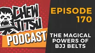 The Chewjitsu Podcast #170 - The Magical Powers of BJJ Belts