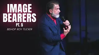 Image Bearers (pt. 5) | Bishop Roy Tucker