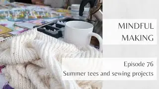 Mindful Making 76 - Summer tees and sewing projects