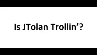 Is JTolan Trollin'?