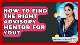 How To Find The Right Advisory Mentor For You? - Wealth Advisor Success Hub