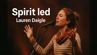 Lauren Daigle- Spirit Led | A Powerful Christian Worship Song | Holy Spirit Guidance & Faith