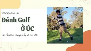 Sơn Sẹo Hai L&uacute;a ở &Uacute;c lần đầu đi đ&aacute;nh golf v&agrave; c&aacute;i kết.
