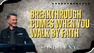 Pastor Cash Luna _ Breakthrough Comes When You Walk by Faith