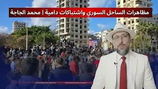 مظاهرات الساحل السوري واشتباكات دامية | محمد الجاجة