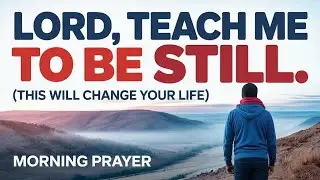 Lord, Teach Me to Be Still and Know You Are God | | Powerful Morning Prayer
