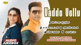 Vadde Velly l Balkar Ankhila l Manjinder Gulshan l Audio Jukebox l Latest Punjabi Songs 2025 l Smart