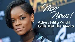 Now News! ENDGAME Actress Letitia Wright Calls Out News Media
