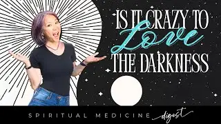 Spiritual Medicine Digest: Is It Crazy to Love the Darkness?
