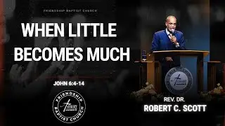 When Little Becomes Much | John 6:4-14 | Rev. Dr. Robert C. Scott