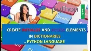 HOW TO CREATE INITIALIZE AND ACCESS ELEMENTS IN DICTIONARIES IN PYTHON LANGUAGE