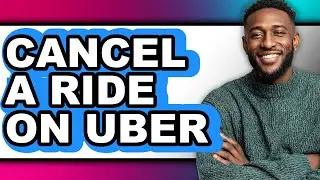 How to Cancel a Ride on Uber - Full Guide