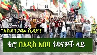 የአዲስ አበባን ህዝብ ያስቆጣው ቄሮ በአዲስ አበባ ጎዳናዎች ላይ