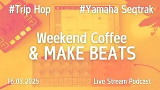 Weekend Coffee & Make Beats | Yamaha Seqtrak & Trip Hop | 16 March
