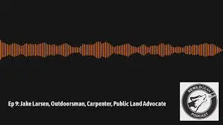 Ep 9:  Jake Larsen, Outdoorsman, Carpenter, Public Land Advocate | Rewild Gear Podcast