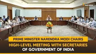 Prime Minister Narendra Modi chairs High-Level meeting with Secretaries of Government of India