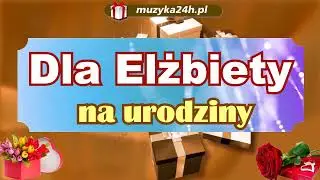Życzenia na urodziny dla Elżbiety. Ela ma urodziny. Piosenka urodzinowa na tę okazję