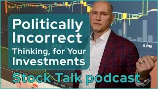 Politically Incorrect Thinking For Your Investments | Stock Talk Podcast with Chris Perras