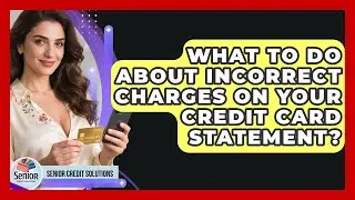What To Do About Incorrect Charges On Your Credit Card Statement? - Senior Credit Solutions