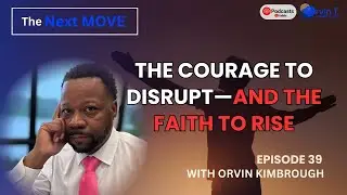 The Courage to Disrupt&mdash;and the Faith to Rise | Next Move Podcast Episode 39 | Orvin Kimbrough