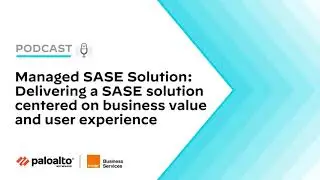 Managed SASE Solution: Delivering a SASE solution centered on business value and user experience