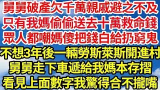 舅舅破產欠千萬親戚避之不及。只有我媽偷偷送去十萬救命錢，眾人都嘲媽傻把錢白給扔窮鬼，不想3年後一輛勞斯萊斯開進村，舅舅走下車遞給我媽本存摺，看見上面數字我驚得合不攏嘴  笑看人生情感生活