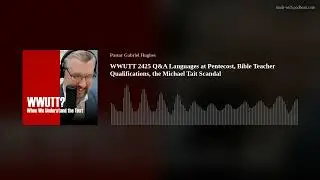 WWUTT 2425 Q&A Languages at Pentecost, Bible Teacher Qualifications, the Michael Tait Scandal