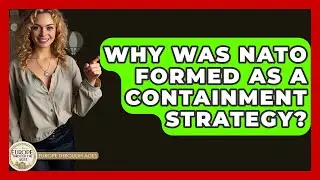 Why Was NATO Formed As A Containment Strategy? - Europe Through the Ages