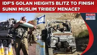 Israel Army's Golan Heights Ops To Finish Sunni Muslim Tribes' Menace Forever? IDF Commanders Roar