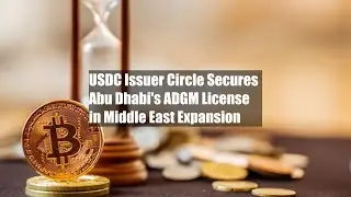 USDC Issuer Circle Secures Abu Dhabi's ADGM License in Middle East Expansion