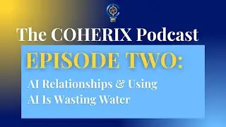 The Coherix Podcast: Episode 2 - AI Relationships & Using AI Is Wasting Water